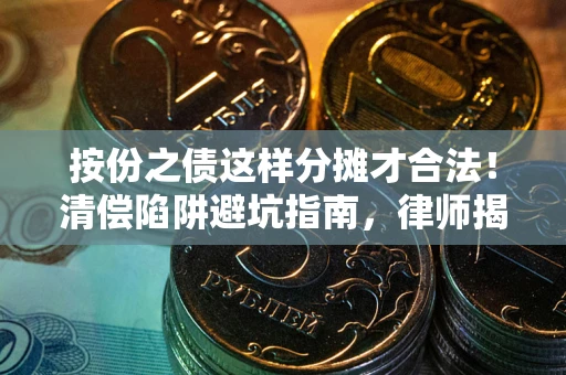 济南按份之债这样分摊才合法！清偿陷阱避坑指南，律师揭秘关键条款