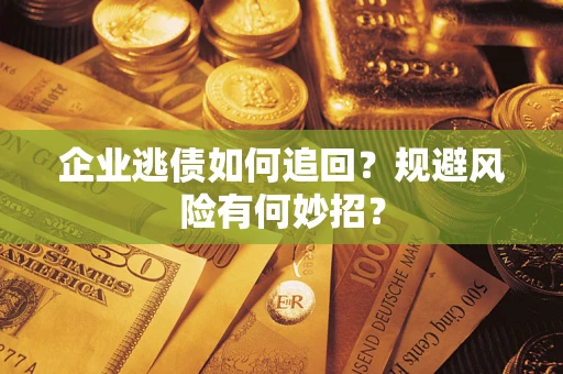 济南企业逃债如何追回？规避风险有何妙招？