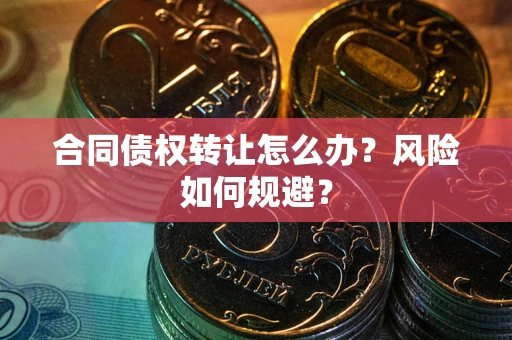 济南合同债权转让怎么办？风险如何规避？