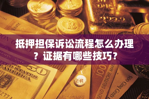 济南抵押担保诉讼流程怎么办理？证据有哪些技巧？