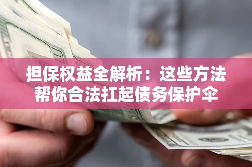 济南担保权益全解析：这些方法帮你合法扛起债务保护伞