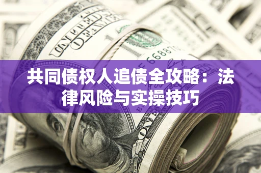 济南共同债权人追债全攻略：法律风险与实操技巧