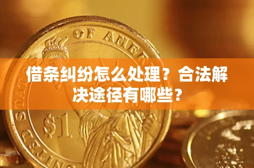 济南借条纠纷怎么处理？合法解决途径有哪些？
