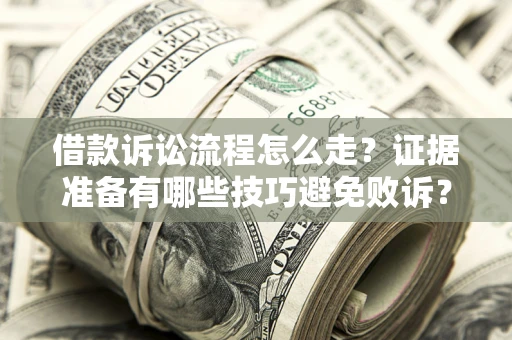 济南借款诉讼流程怎么走？证据准备有哪些技巧避免败诉？