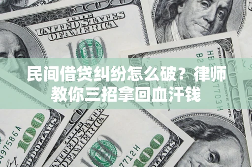 济南民间借贷纠纷怎么破？律师教你三招拿回血汗钱