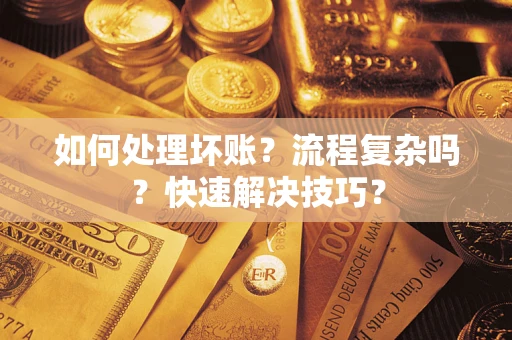 济南如何处理坏账？流程复杂吗？快速解决技巧？