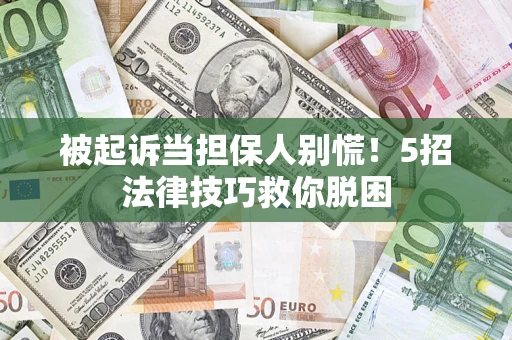 济南被起诉当担保人别慌！5招法律技巧救你脱困