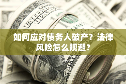 济南如何应对债务人破产？法律风险怎么规避？