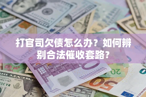 济南打官司欠债怎么办？如何辨别合法催收套路？