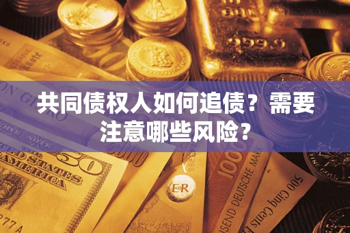 济南共同债权人如何追债？需要注意哪些风险？