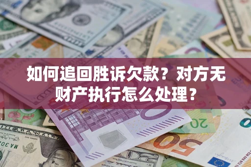 济南如何追回胜诉欠款？对方无财产执行怎么处理？