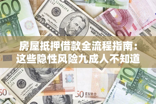 济南房屋抵押借款全流程指南：这些隐性风险九成人不知道