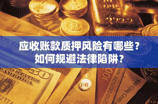 济南应收账款质押风险有哪些？如何规避法律陷阱？