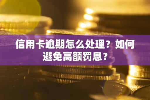 济南信用卡逾期怎么处理？如何避免高额罚息？
