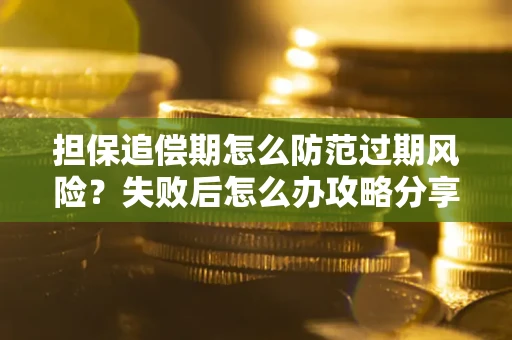 济南担保追偿期怎么防范过期风险？失败后怎么办攻略分享