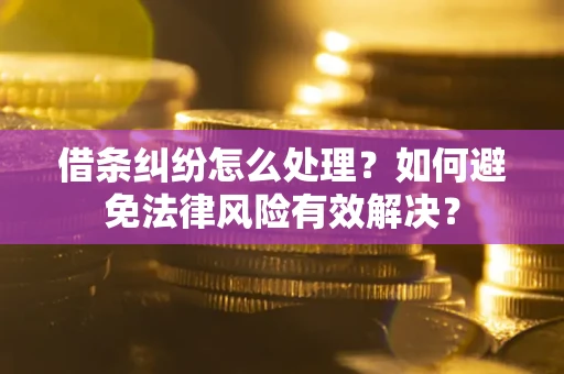 济南借条纠纷怎么处理？如何避免法律风险有效解决？