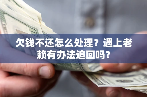 济南欠钱不还怎么处理？遇上老赖有办法追回吗？
