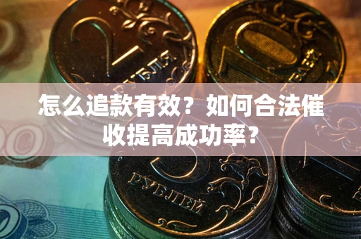 济南怎么追款有效？如何合法催收提高成功率？