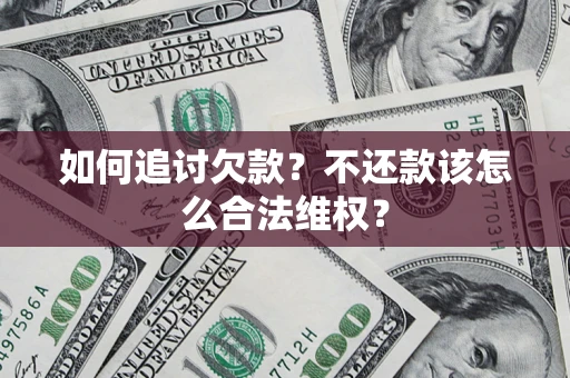济南如何追讨欠款？不还款该怎么合法维权？