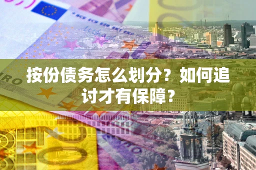 济南按份债务怎么划分？如何追讨才有保障？