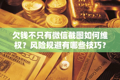 济南欠钱不只有微信截图如何维权？风险规避有哪些技巧？