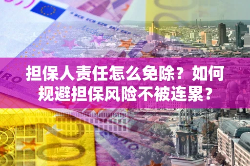 济南担保人责任怎么免除？如何规避担保风险不被连累？