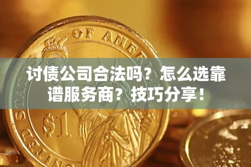 济南讨债公司合法吗？怎么选靠谱服务商？技巧分享！