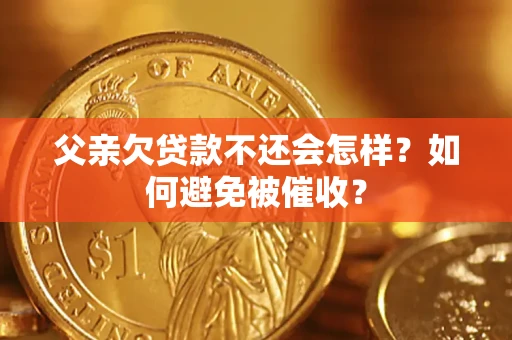 济南父亲欠贷款不还会怎样？如何避免被催收？