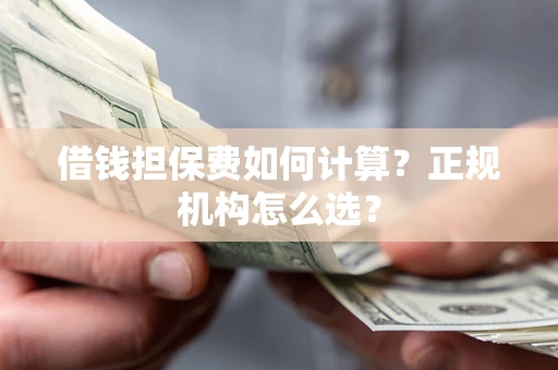 济南借钱担保费如何计算？正规机构怎么选？
