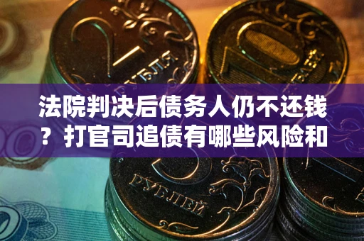 济南法院判决后债务人仍不还钱？打官司追债有哪些风险和技巧？