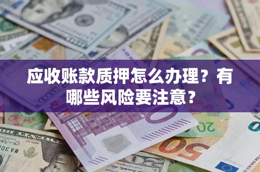 济南应收账款质押怎么办理？有哪些风险要注意？