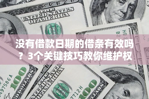 济南没有借款日期的借条有效吗？3个关键技巧教你维护权益