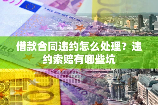 济南借款合同违约怎么处理？违约索赔有哪些坑