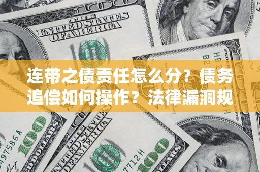 济南连带之债责任怎么分？债务追偿如何操作？法律漏洞规避指南