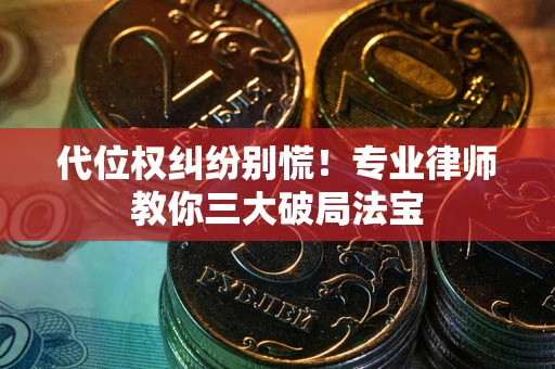 济南代位权纠纷别慌！专业律师教你三大破局法宝