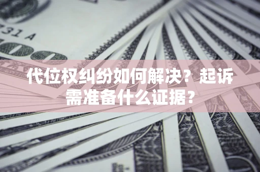 济南代位权纠纷如何解决？起诉需准备什么证据？