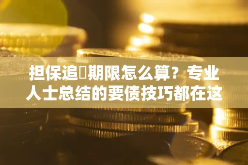 济南担保追償期限怎么算？专业人士总结的要债技巧都在这里了