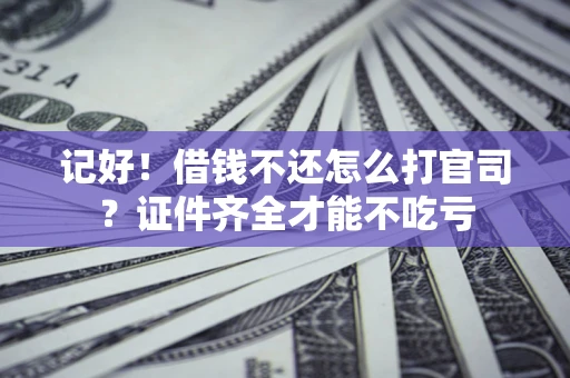 济南记好！借钱不还怎么打官司？证件齐全才能不吃亏