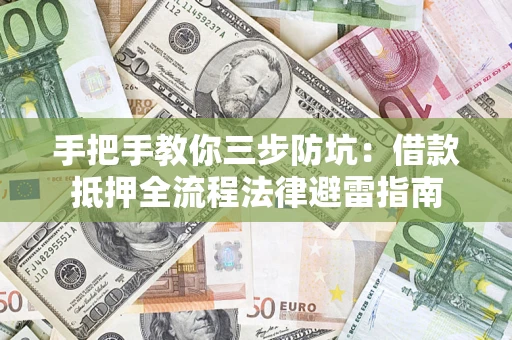 济南手把手教你三步防坑：借款抵押全流程法律避雷指南