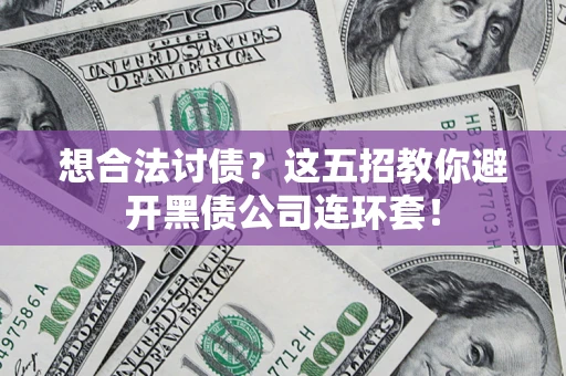 济南想合法讨债？这五招教你避开黑债公司连环套！