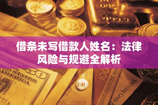 济南借条未写借款人姓名：法律风险与规避全解析