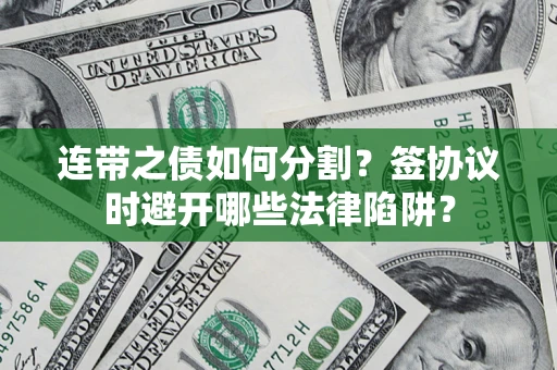 济南连带之债如何分割？签协议时避开哪些法律陷阱？