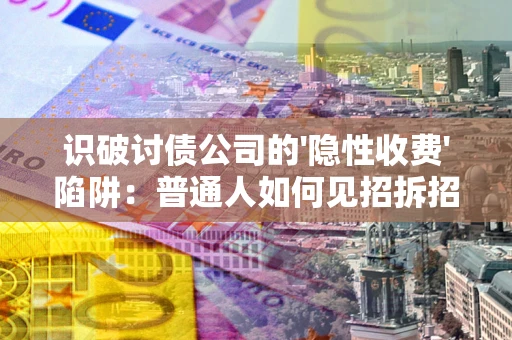 济南识破讨债公司的'隐性收费'陷阱：普通人如何见招拆招？