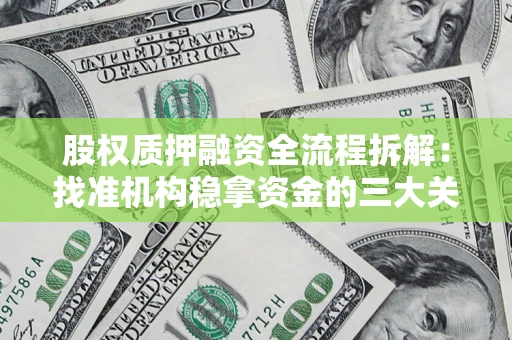 济南股权质押融资全流程拆解：找准机构稳拿资金的三大关键