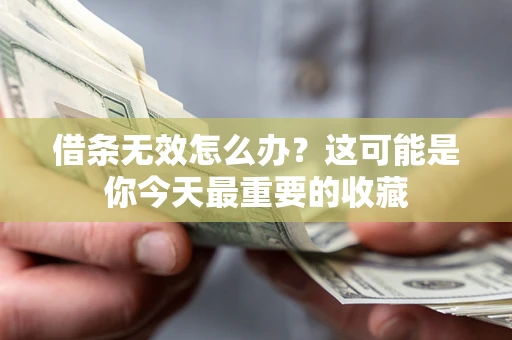 济南借条无效怎么办？这可能是你今天最重要的收藏