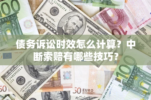 济南债务诉讼时效怎么计算？中断索赔有哪些技巧？