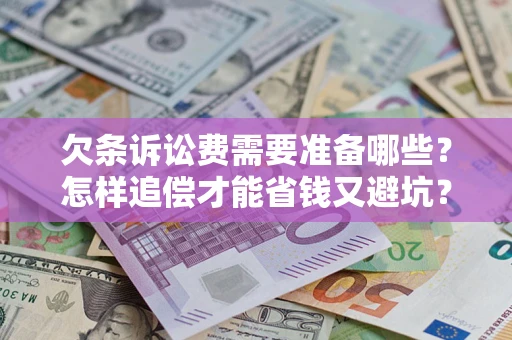 济南欠条诉讼费需要准备哪些？怎样追偿才能省钱又避坑？