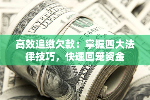 济南高效追缴欠款：掌握四大法律技巧，快速回笼资金