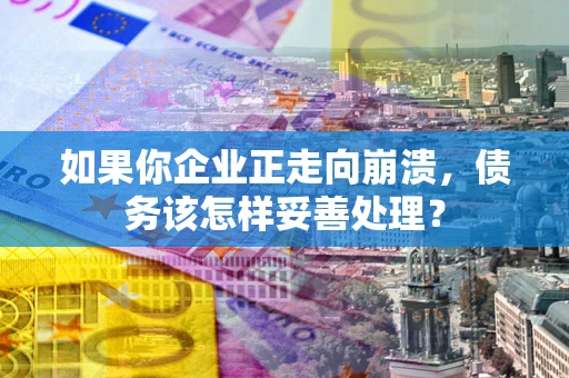 济南如果你企业正走向崩溃，债务该怎样妥善处理？