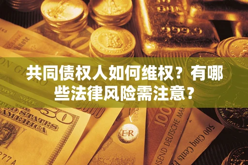 济南共同债权人如何维权？有哪些法律风险需注意？